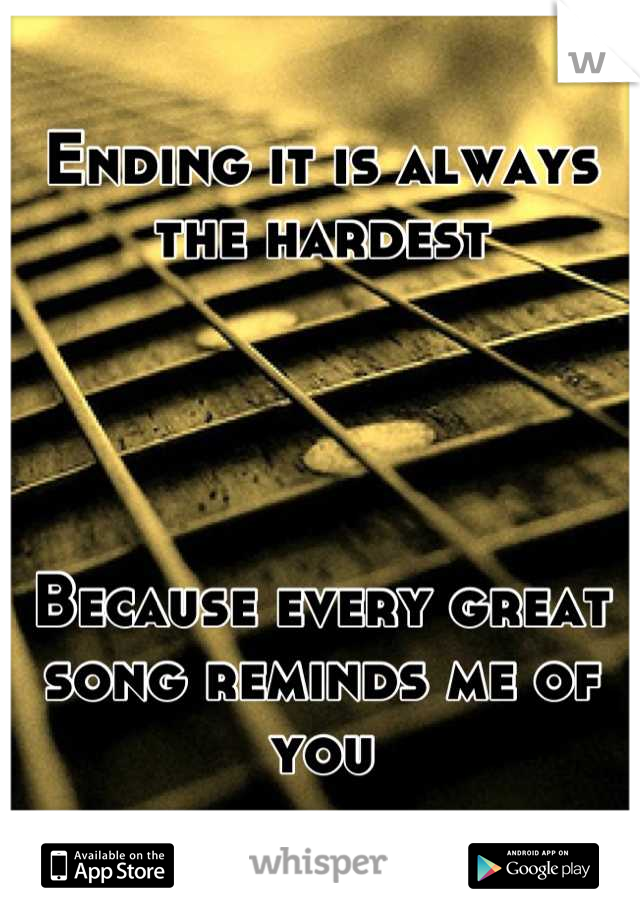 Ending it is always the hardest




Because every great song reminds me of you