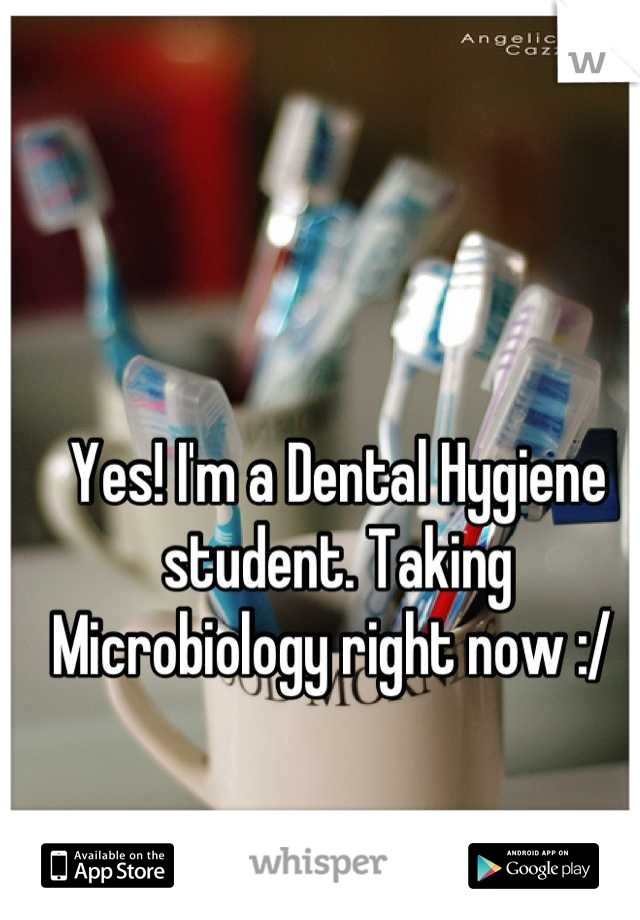 Yes! I'm a Dental Hygiene student. Taking Microbiology right now :/ 