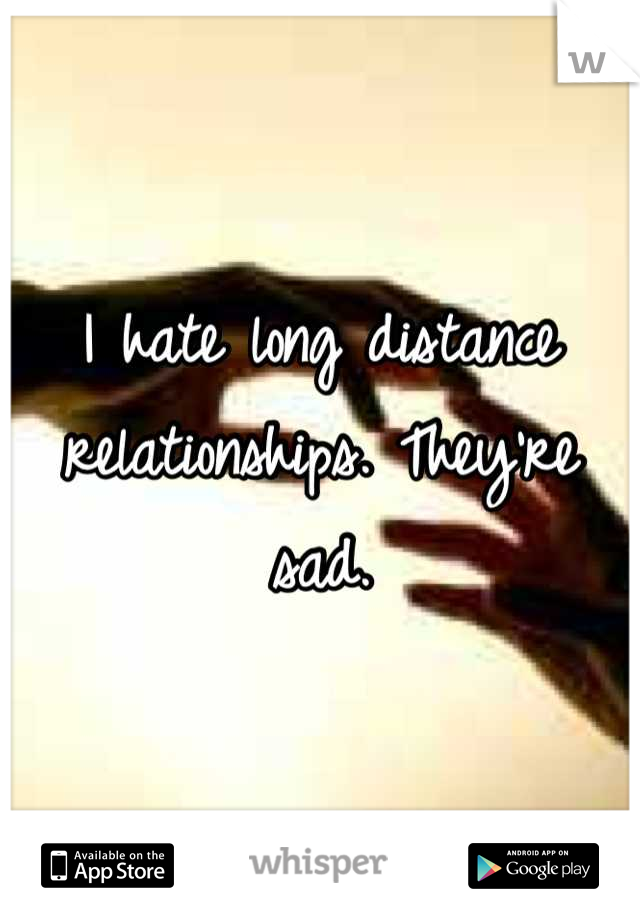 I hate long distance relationships. They're sad.