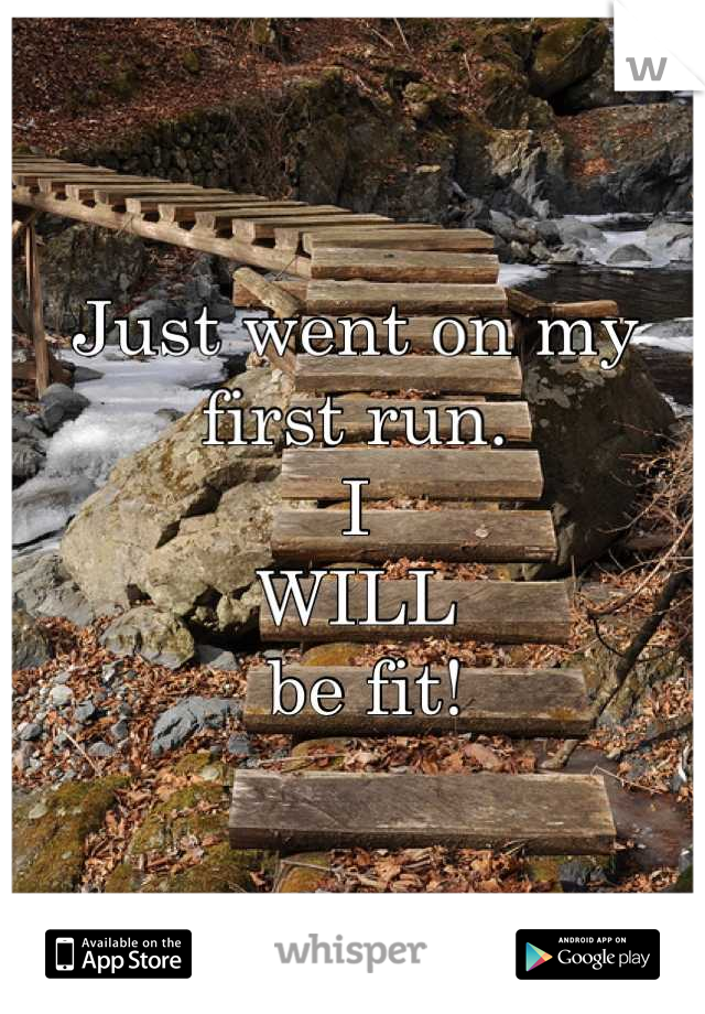 Just went on my first run. 
I 
WILL
 be fit!