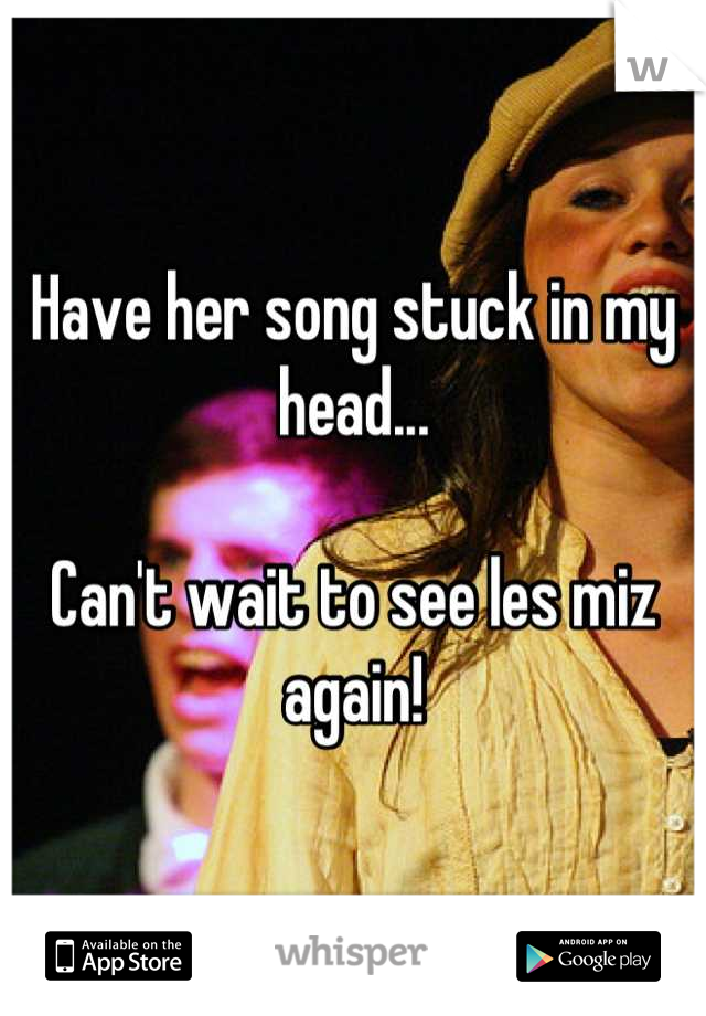 Have her song stuck in my head...

Can't wait to see les miz again!