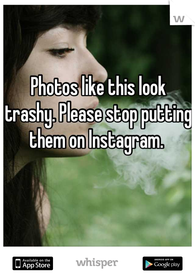 Photos like this look trashy. Please stop putting them on Instagram. 