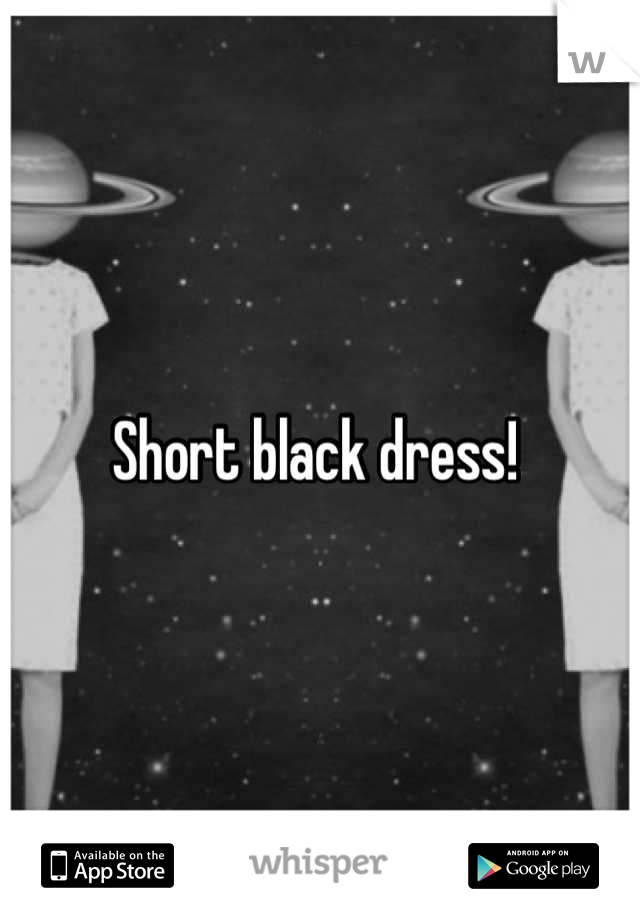 Short black dress! 
