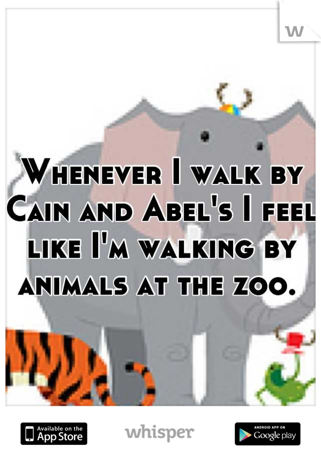 Whenever I walk by Cain and Abel's I feel like I'm walking by animals at the zoo. 