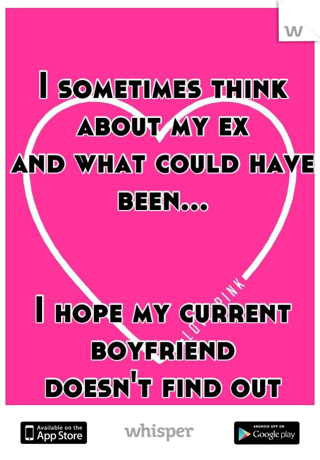 I sometimes think about my ex
and what could have been...


I hope my current boyfriend 
doesn't find out