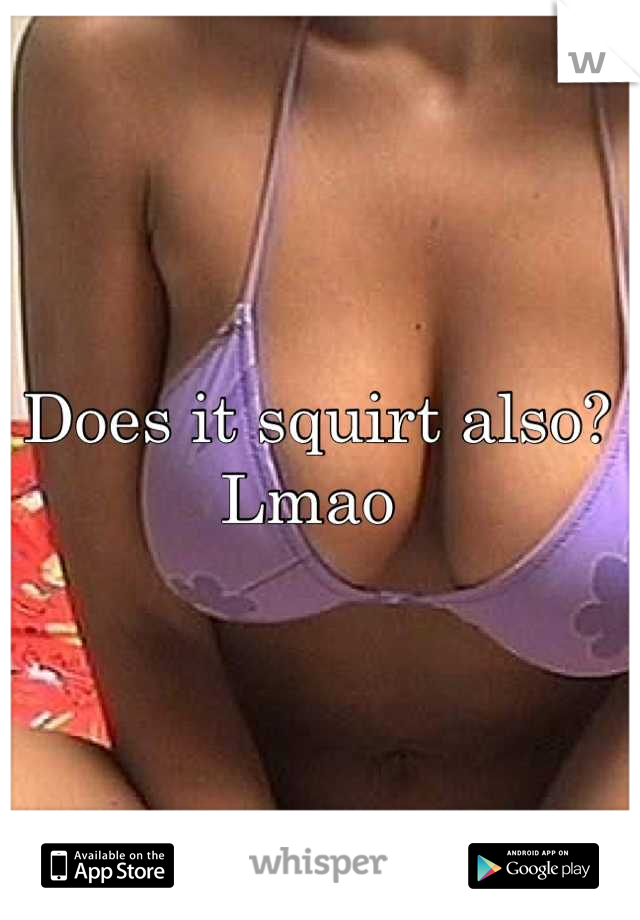 Does it squirt also? Lmao 