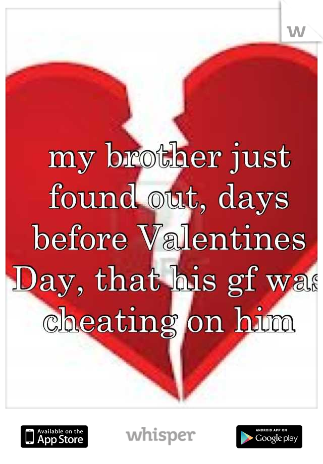 my brother just found out, days before Valentines Day, that his gf was cheating on him