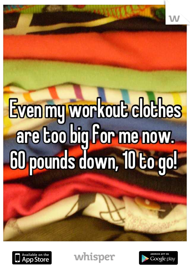 Even my workout clothes are too big for me now. 
60 pounds down, 10 to go! 