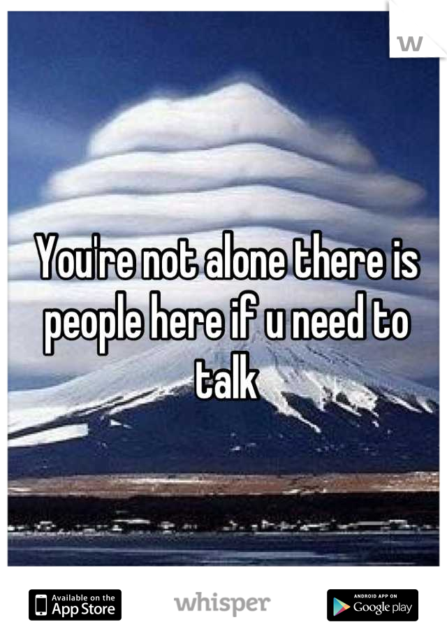 You're not alone there is people here if u need to talk