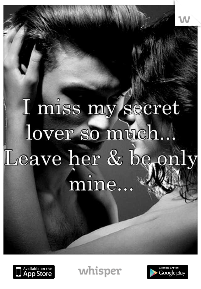 I miss my secret lover so much... Leave her & be only mine...
