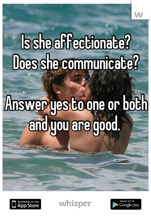 Is she affectionate?
Does she communicate?

Answer yes to one or both and you are good. 