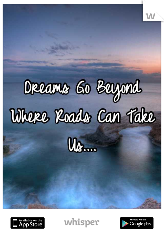Dreams Go Beyond Where Roads Can Take Us....