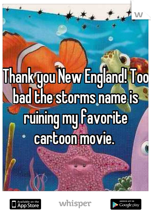 Thank you New England! Too bad the storms name is ruining my favorite cartoon movie. 