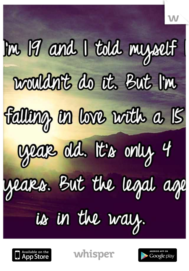 I'm 19 and I told myself I wouldn't do it. But I'm falling in love with a 15 year old. It's only 4 years. But the legal age is in the way. 
