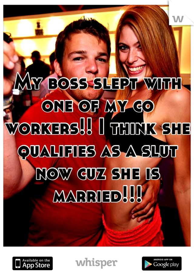 My boss slept with one of my co workers!! I think she qualifies as a slut now cuz she is married!!!