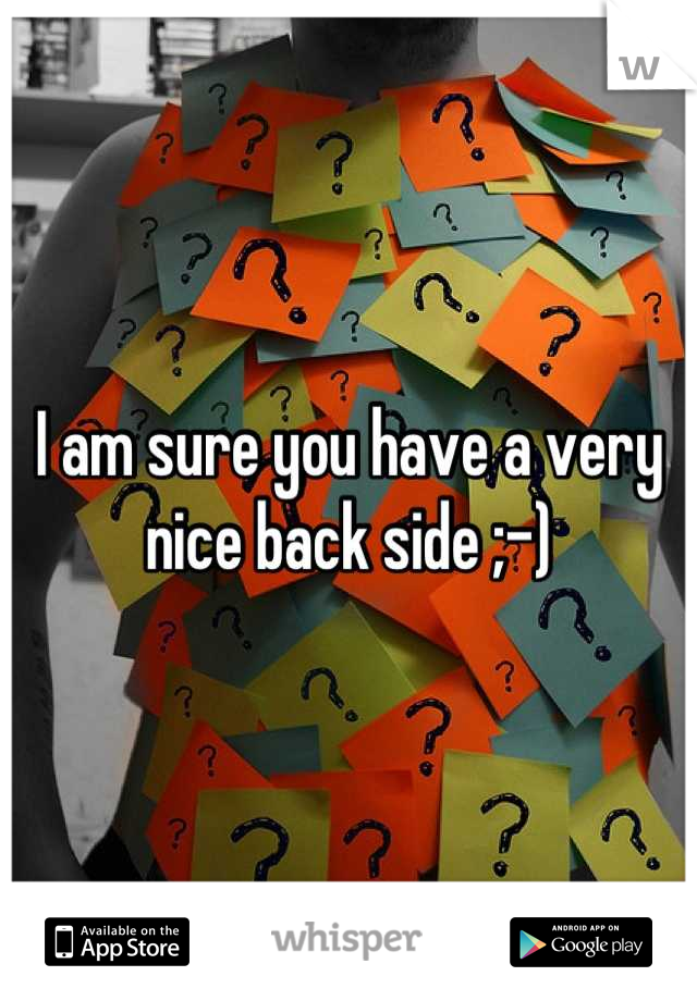 I am sure you have a very nice back side ;-)
