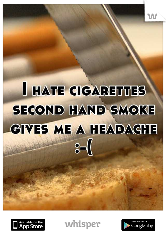 I hate cigarettes second hand smoke gives me a headache  :-(