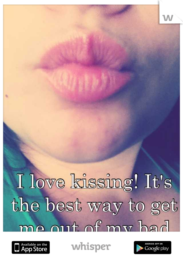 I love kissing! It's the best way to get me out of my bad mood:*