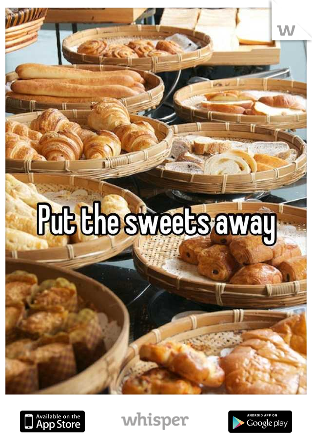 Put the sweets away