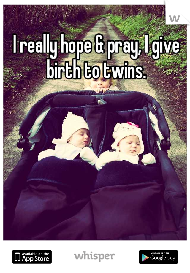 I really hope & pray, I give birth to twins.