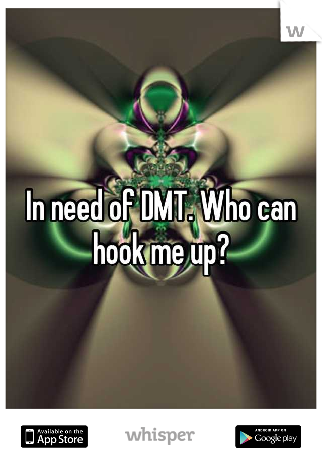 In need of DMT. Who can hook me up?