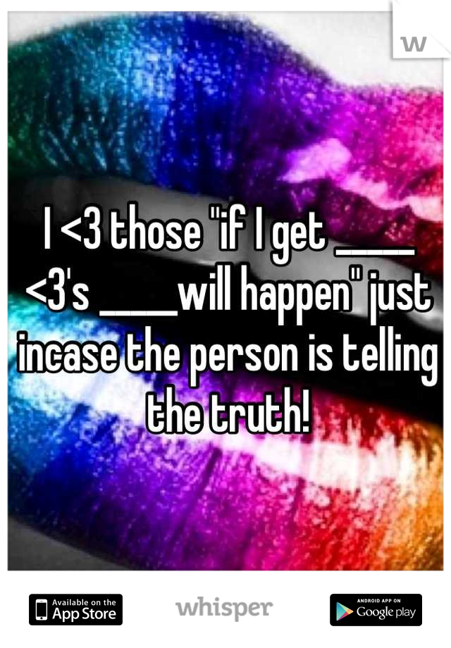 I <3 those "if I get _____ <3's _____will happen" just incase the person is telling the truth!