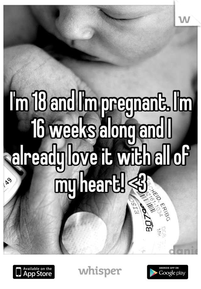 I'm 18 and I'm pregnant. I'm 16 weeks along and I already love it with all of my heart! <3