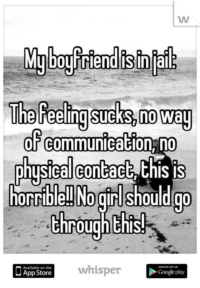 My boyfriend is in jail:

The feeling sucks, no way of communication, no physical contact, this is horrible!! No girl should go through this! 