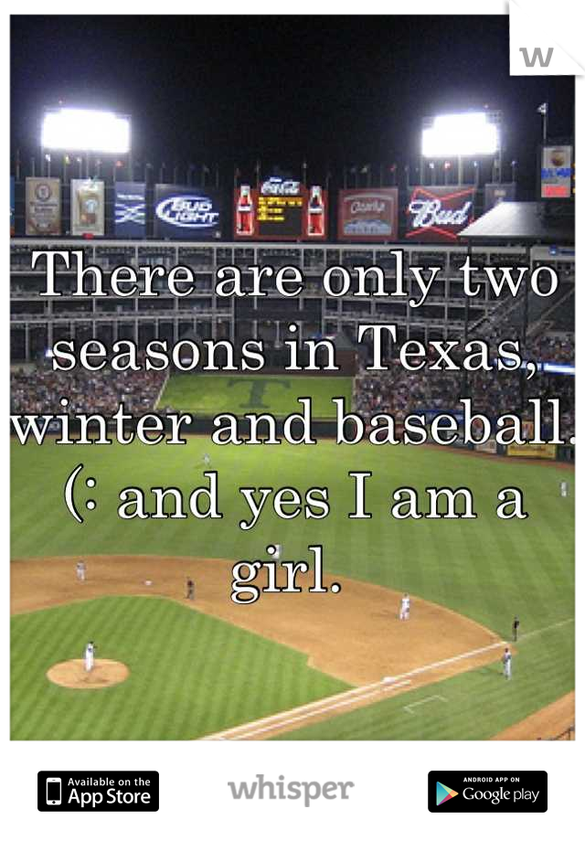 There are only two seasons in Texas, winter and baseball. (: and yes I am a girl. 