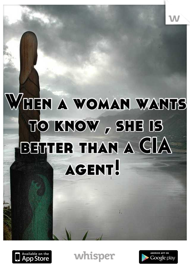 When a woman wants to know , she is better than a CIA agent! 