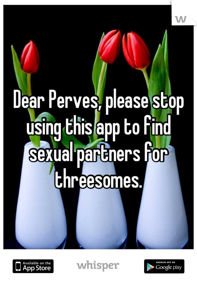 Dear Perves, please stop using this app to find sexual partners for threesomes.
