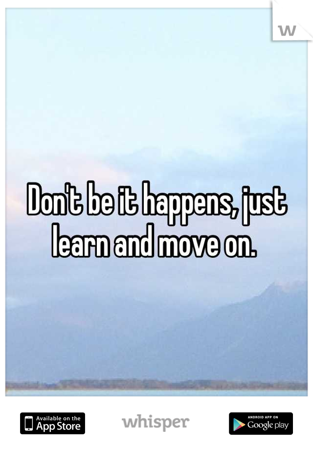 Don't be it happens, just learn and move on. 
