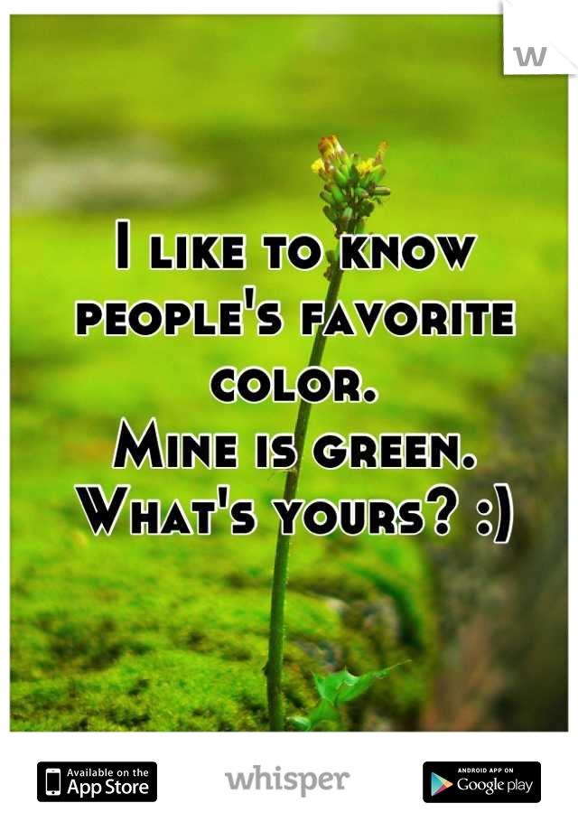 I like to know people's favorite color.
Mine is green. 
What's yours? :)