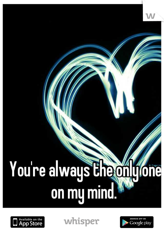 You're always the only one on my mind. 