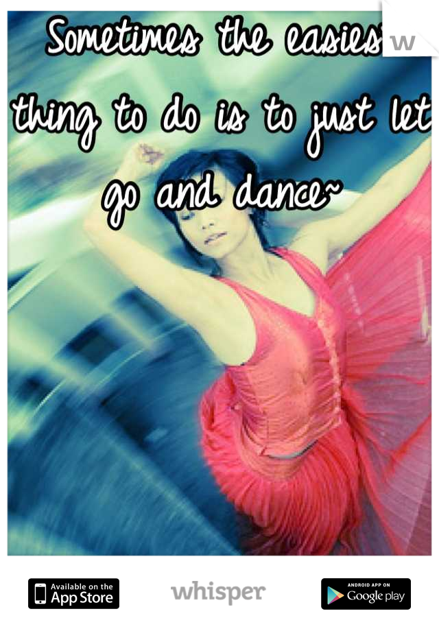 Sometimes the easiest thing to do is to just let go and dance~