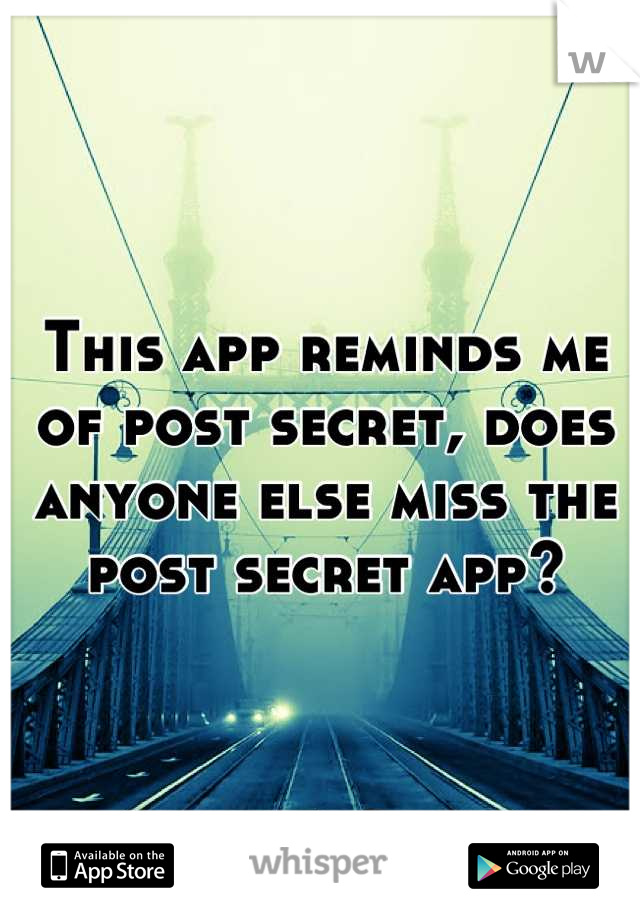 This app reminds me of post secret, does anyone else miss the post secret app?