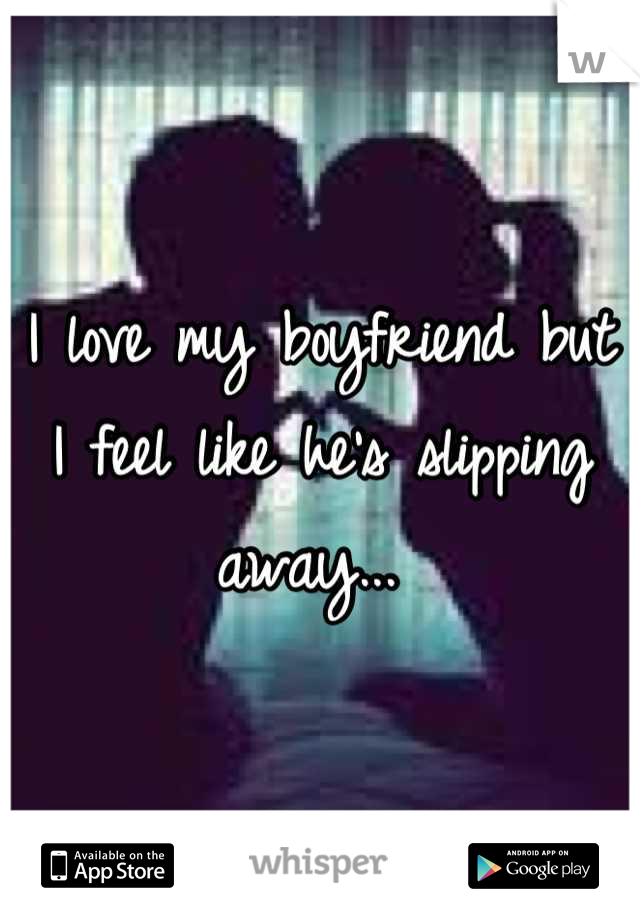 I love my boyfriend but I feel like he's slipping away... 
