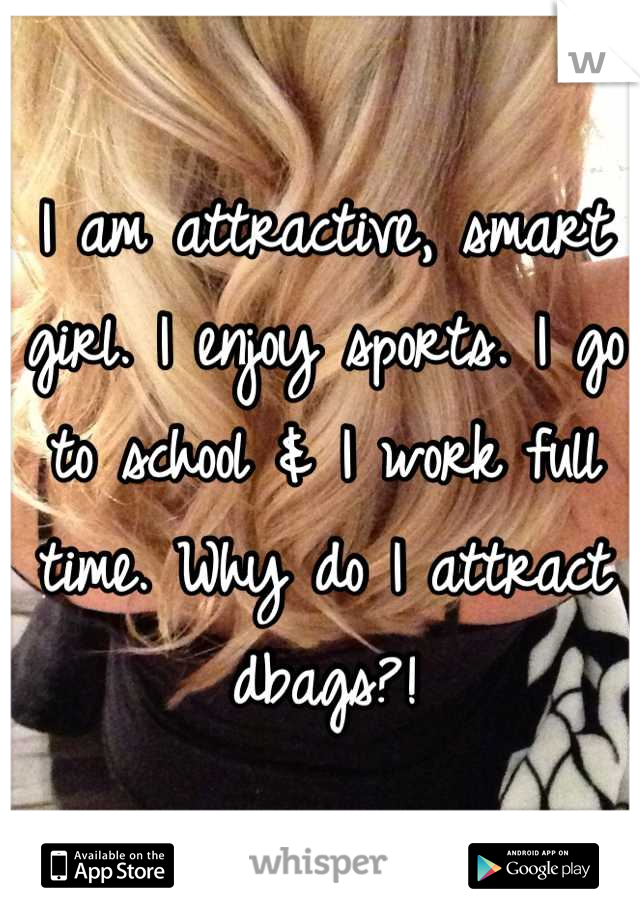 I am attractive, smart girl. I enjoy sports. I go to school & I work full time. Why do I attract dbags?!