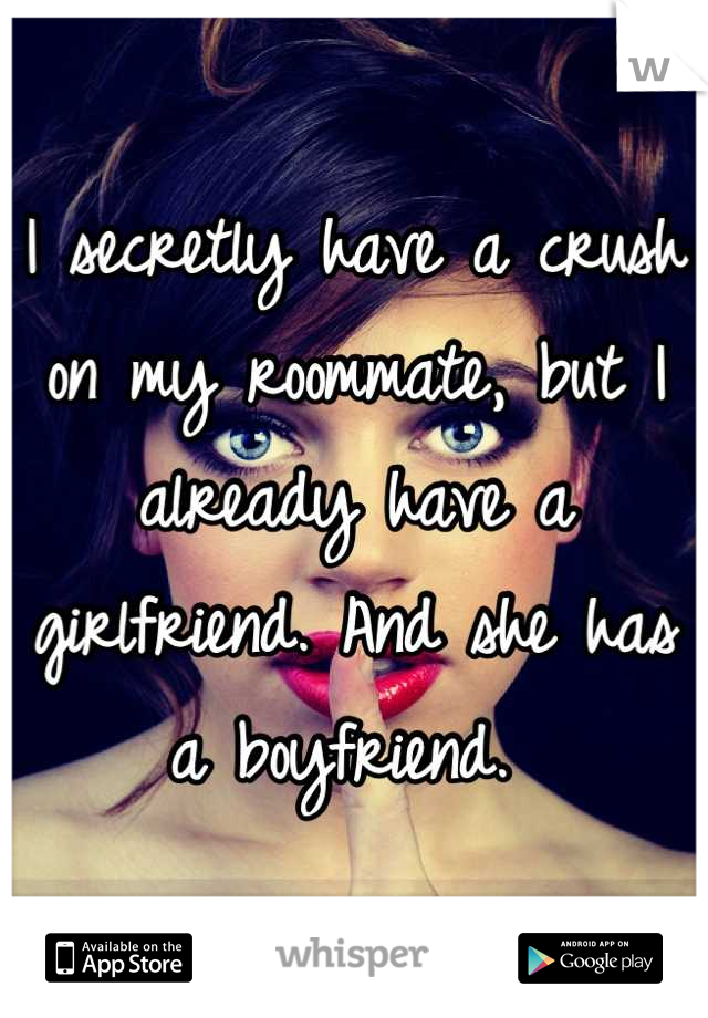 I secretly have a crush on my roommate, but I already have a girlfriend. And she has a boyfriend. 