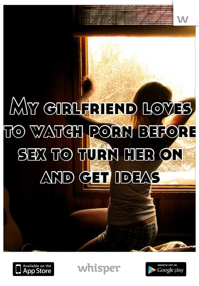 My girlfriend loves to watch porn before sex to turn her on and get ideas