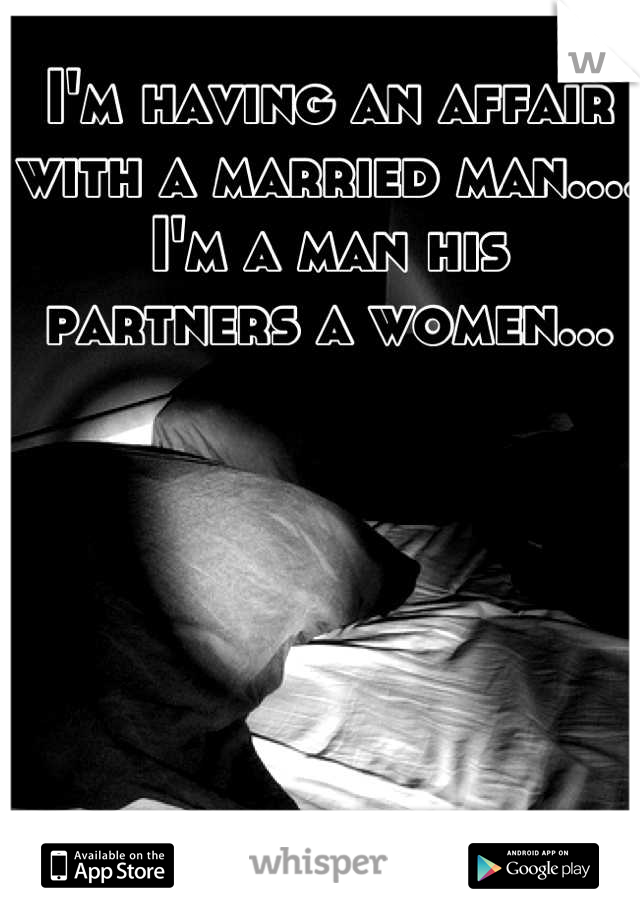 I'm having an affair with a married man....
I'm a man his partners a women...
