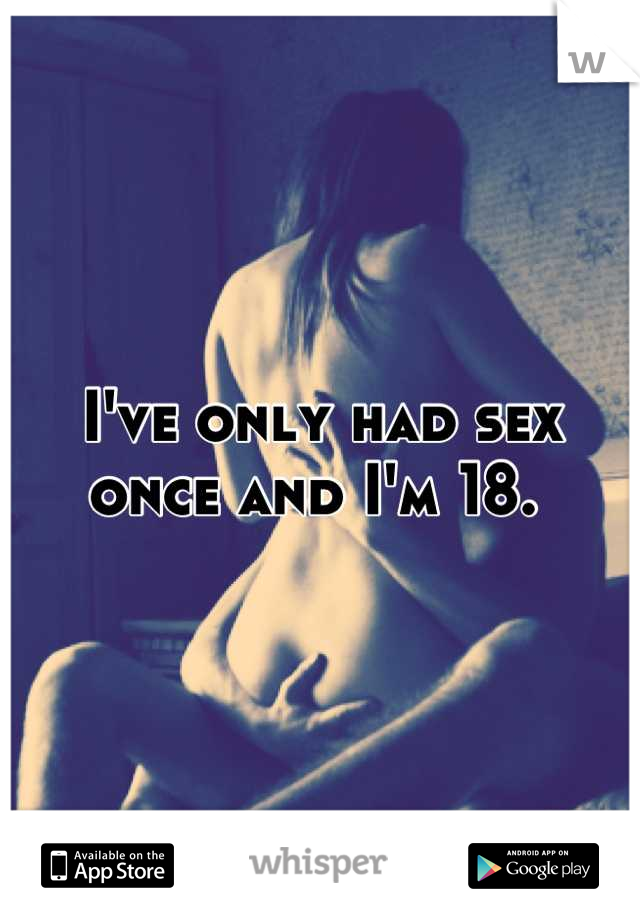 I've only had sex once and I'm 18. 