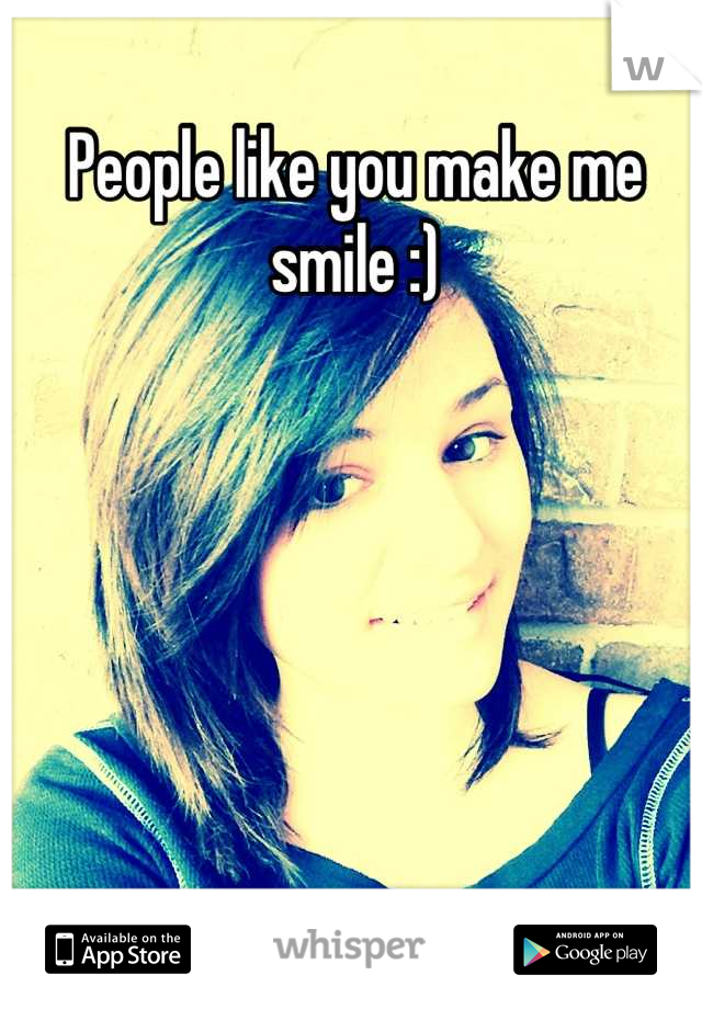 People like you make me smile :)