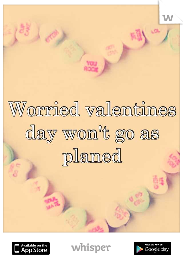 Worried valentines day won't go as planed