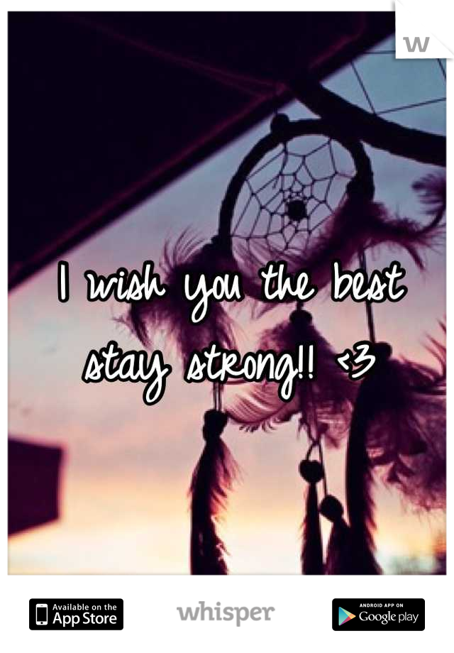 I wish you the best stay strong!! <3