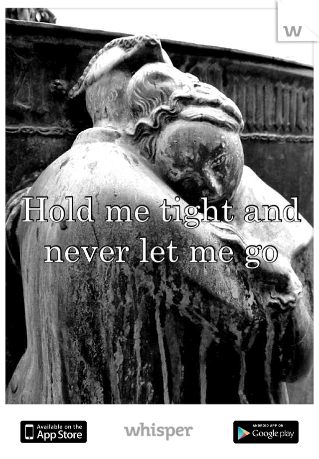 Hold me tight and never let me go
