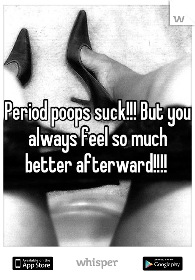 Period poops suck!!! But you always feel so much better afterward!!!! 