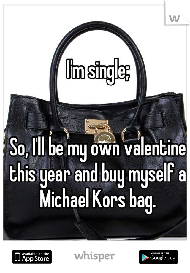 I'm single;


So, I'll be my own valentine this year and buy myself a Michael Kors bag.