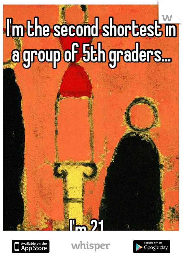 I'm the second shortest in a group of 5th graders...






I'm 21...