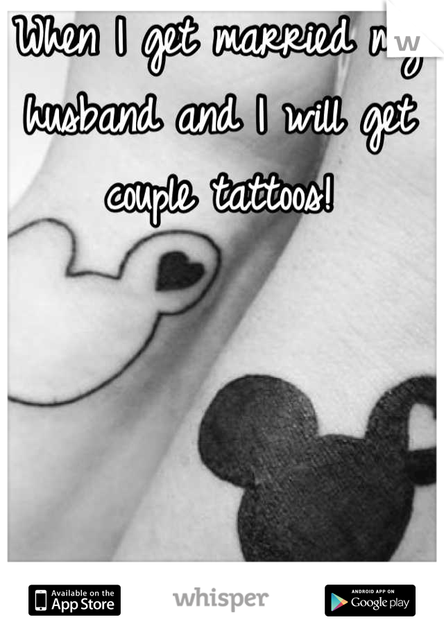 When I get married my husband and I will get couple tattoos!